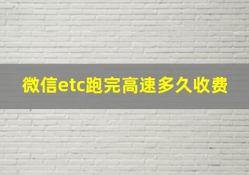 微信etc跑完高速多久收费