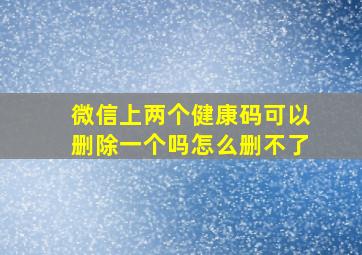 微信上两个健康码可以删除一个吗怎么删不了