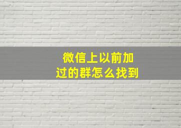 微信上以前加过的群怎么找到