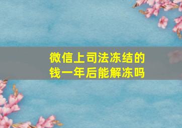 微信上司法冻结的钱一年后能解冻吗