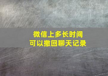 微信上多长时间可以撤回聊天记录