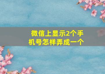 微信上显示2个手机号怎样弄成一个