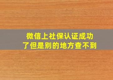 微信上社保认证成功了但是别的地方查不到