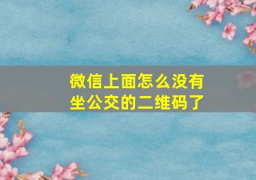 微信上面怎么没有坐公交的二维码了