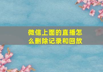 微信上面的直播怎么删除记录和回放