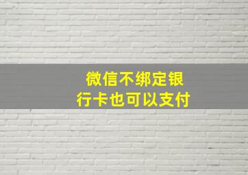 微信不绑定银行卡也可以支付