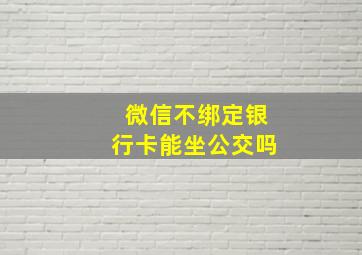 微信不绑定银行卡能坐公交吗