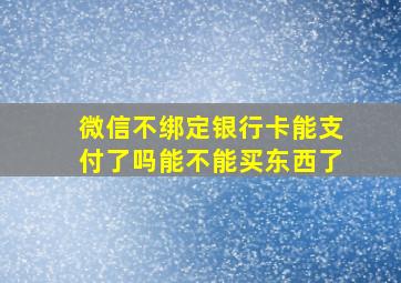 微信不绑定银行卡能支付了吗能不能买东西了