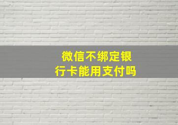 微信不绑定银行卡能用支付吗