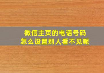 微信主页的电话号码怎么设置别人看不见呢