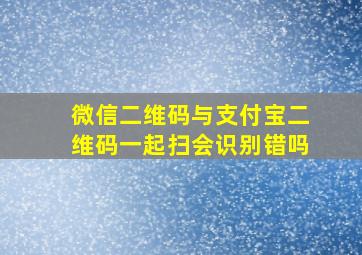 微信二维码与支付宝二维码一起扫会识别错吗