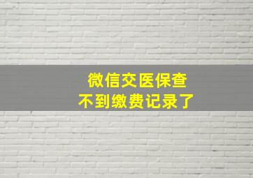 微信交医保查不到缴费记录了