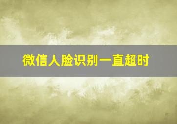 微信人脸识别一直超时