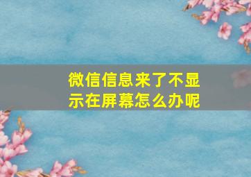 微信信息来了不显示在屏幕怎么办呢