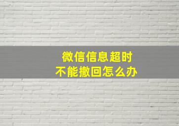 微信信息超时不能撤回怎么办