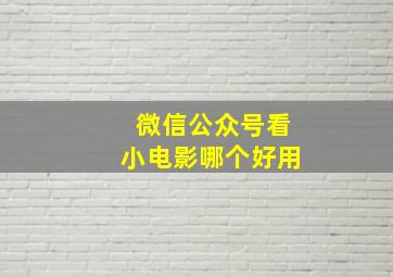 微信公众号看小电影哪个好用