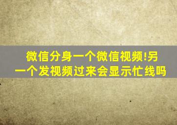 微信分身一个微信视频!另一个发视频过来会显示忙线吗