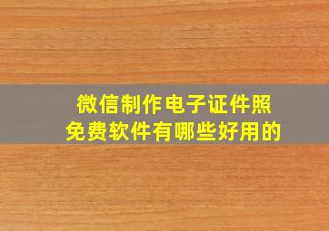 微信制作电子证件照免费软件有哪些好用的