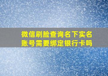 微信刷脸查询名下实名账号需要绑定银行卡吗