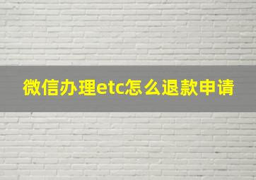 微信办理etc怎么退款申请