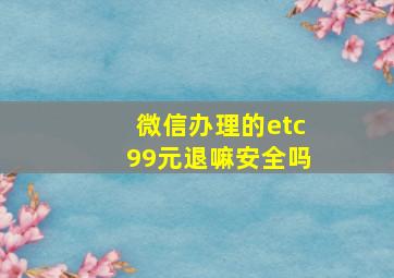 微信办理的etc99元退嘛安全吗