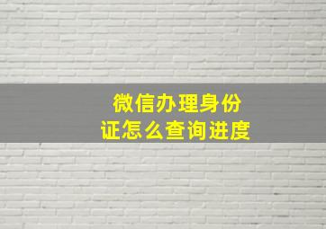 微信办理身份证怎么查询进度