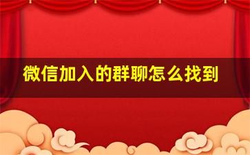 微信加入的群聊怎么找到