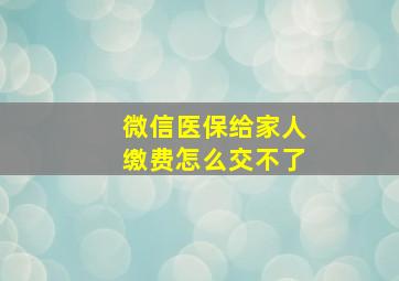 微信医保给家人缴费怎么交不了