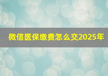 微信医保缴费怎么交2025年