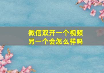 微信双开一个视频另一个会怎么样吗