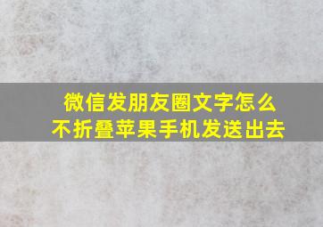 微信发朋友圈文字怎么不折叠苹果手机发送出去