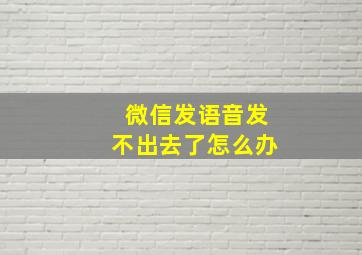 微信发语音发不出去了怎么办