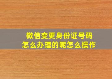 微信变更身份证号码怎么办理的呢怎么操作