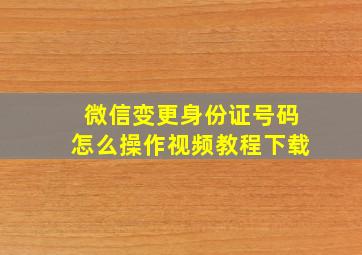 微信变更身份证号码怎么操作视频教程下载