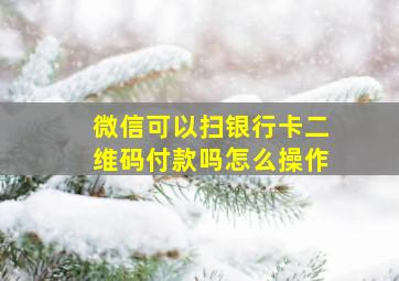 微信可以扫银行卡二维码付款吗怎么操作