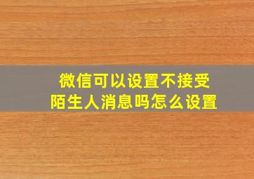 微信可以设置不接受陌生人消息吗怎么设置