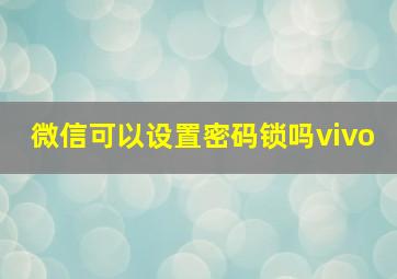 微信可以设置密码锁吗vivo