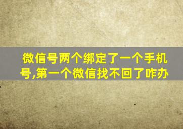 微信号两个绑定了一个手机号,第一个微信找不回了咋办