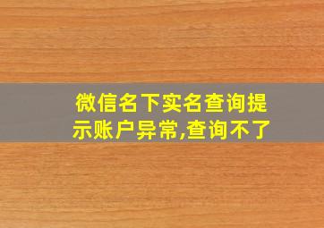 微信名下实名查询提示账户异常,查询不了