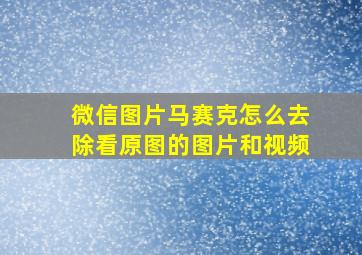 微信图片马赛克怎么去除看原图的图片和视频