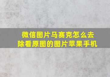 微信图片马赛克怎么去除看原图的图片苹果手机