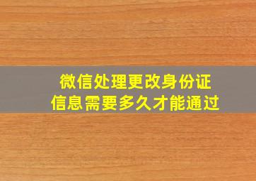 微信处理更改身份证信息需要多久才能通过