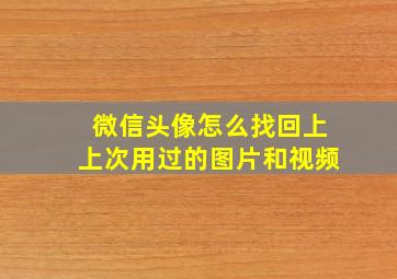 微信头像怎么找回上上次用过的图片和视频