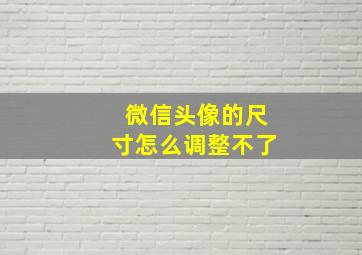 微信头像的尺寸怎么调整不了