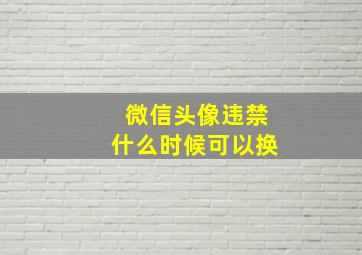 微信头像违禁什么时候可以换