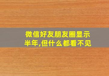 微信好友朋友圈显示半年,但什么都看不见