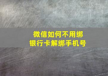 微信如何不用绑银行卡解绑手机号