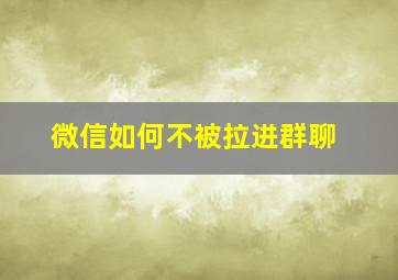 微信如何不被拉进群聊