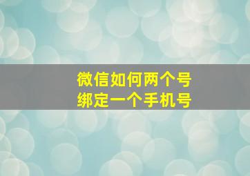 微信如何两个号绑定一个手机号