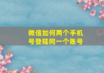 微信如何两个手机号登陆同一个账号